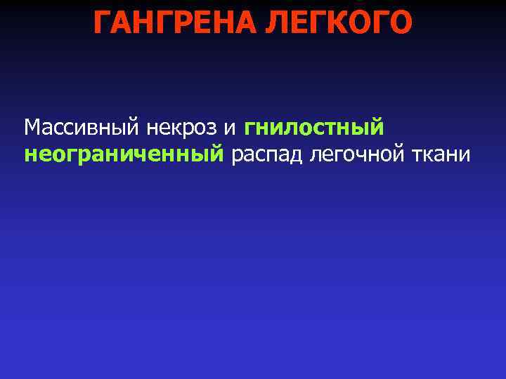 ГАНГРЕНА ЛЕГКОГО Массивный некроз и гнилостный неограниченный распад легочной ткани 