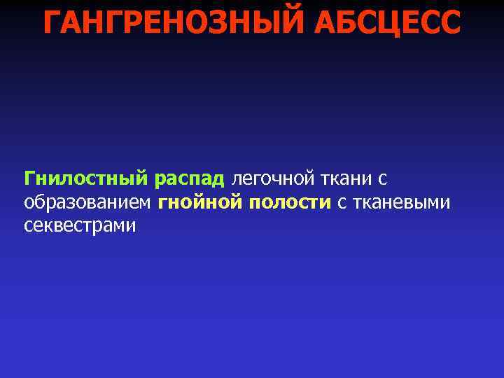 ГАНГРЕНОЗНЫЙ АБСЦЕСС Гнилостный распад легочной ткани с образованием гнойной полости с тканевыми секвестрами 