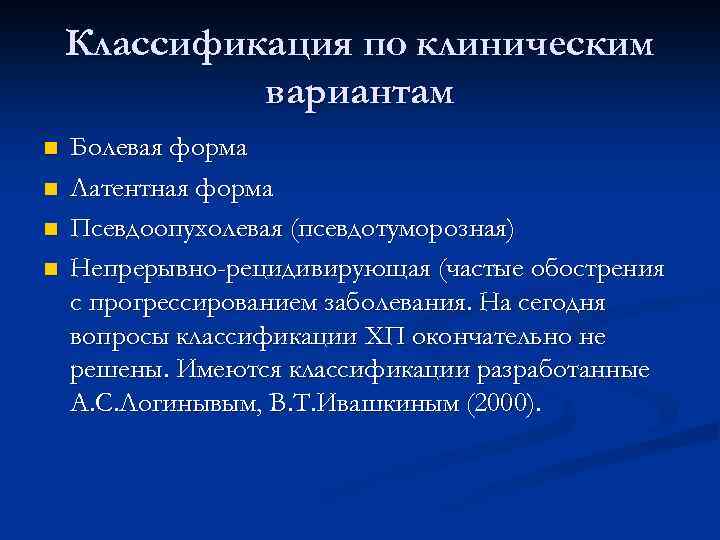 Классификация по клиническим вариантам n n Болевая форма Латентная форма Псевдоопухолевая (псевдотуморозная) Непрерывно-рецидивирующая (частые