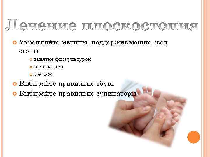  Укрепляйте мышцы, поддерживающие свод стопы занятие физкультурой гимнастика массаж Выбирайте правильно обувь Выбирайте
