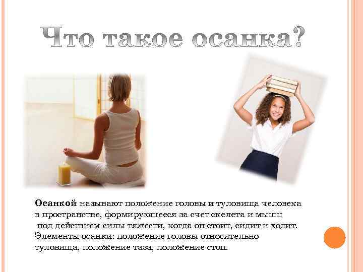 Осанкой называют положение головы и туловища человека в пространстве, формирующееся за счет скелета и