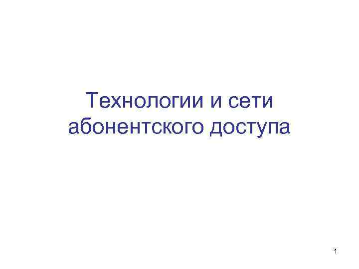 Технологии и сети абонентского доступа 1 