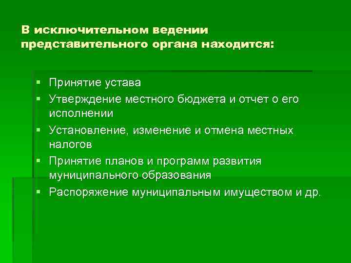 В исключительном ведении представительного органа находится: § Принятие устава § Утверждение местного бюджета и