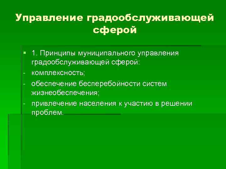 Управление градообслуживающей сферой § 1. Принципы муниципального управления градообслуживающей сферой: - комплексность; - обеспечение