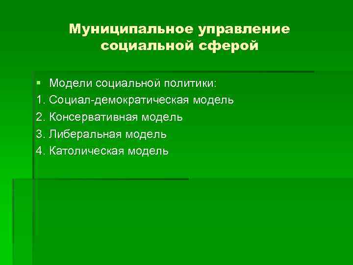 Муниципальное управление социальной сферой § Модели социальной политики: 1. Социал-демократическая модель 2. Консервативная модель