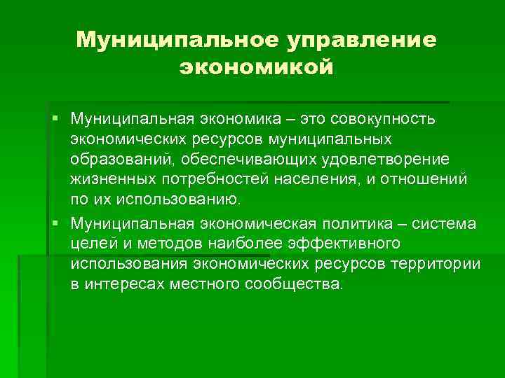Муниципальное управление экономикой § Муниципальная экономика – это совокупность экономических ресурсов муниципальных образований, обеспечивающих