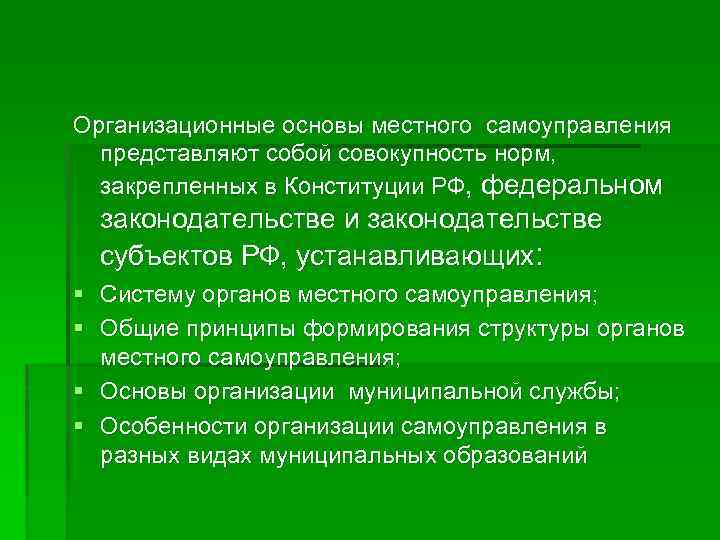Организационные основы местного самоуправления представляют собой совокупность норм, закрепленных в Конституции РФ, федеральном законодательстве