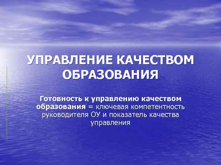 УПРАВЛЕНИЕ КАЧЕСТВОМ ОБРАЗОВАНИЯ Готовность к управлению качеством образования = ключевая компетентность руководителя ОУ и