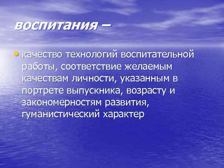 воспитания – • качество технологий воспитательной работы, соответствие желаемым качествам личности, указанным в портрете