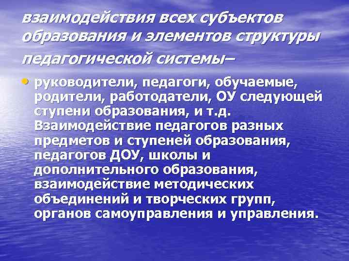 взаимодействия всех субъектов образования и элементов структуры педагогической системы– • руководители, педагоги, обучаемые, родители,