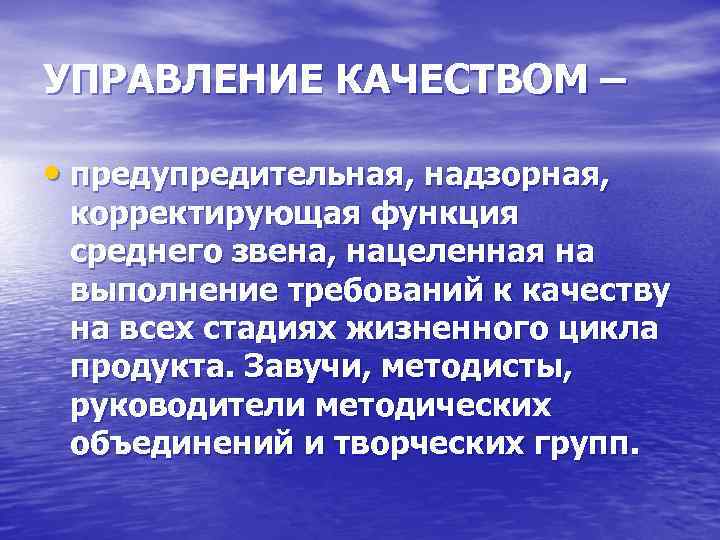 УПРАВЛЕНИЕ КАЧЕСТВОМ – • предупредительная, надзорная, корректирующая функция среднего звена, нацеленная на выполнение требований