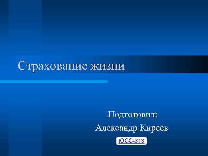 Страхование жизни . Подготовил: Александр Киреев ЮСС-313 
