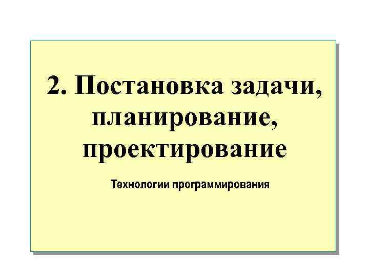 2. Постановка задачи, планирование, проектирование Технологии программирования 