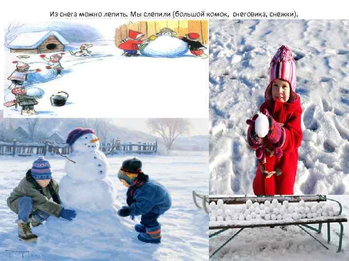 Из снега можно лепить. Мы слепили (большой комок, снеговика, снежки). 