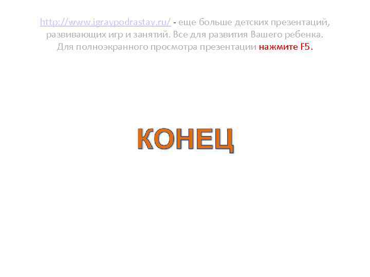 http: //www. igraypodrastay. ru/ - еще больше детских презентаций, развивающих игр и занятий. Все