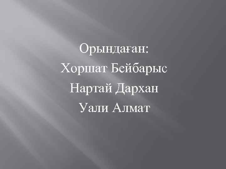 Орындаған: Хоршат Бейбарыс Нартай Дархан Уали Алмат 