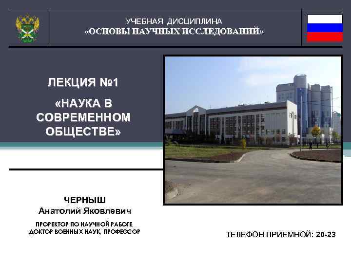 УЧЕБНАЯ ДИСЦИПЛИНА «ОСНОВЫ НАУЧНЫХ ИССЛЕДОВАНИЙ» ЛЕКЦИЯ № 1 «НАУКА В СОВРЕМЕННОМ ОБЩЕСТВЕ» ЧЕРНЫШ Анатолий