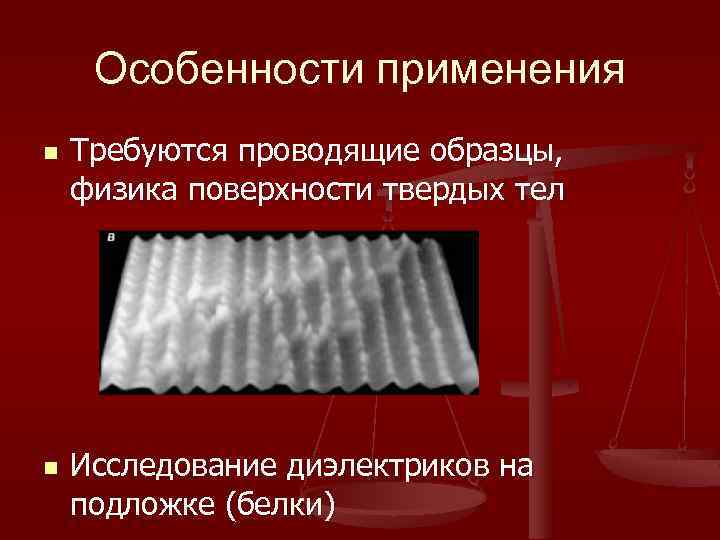 Особенности применения n n Требуются проводящие образцы, физика поверхности твердых тел Исследование диэлектриков на