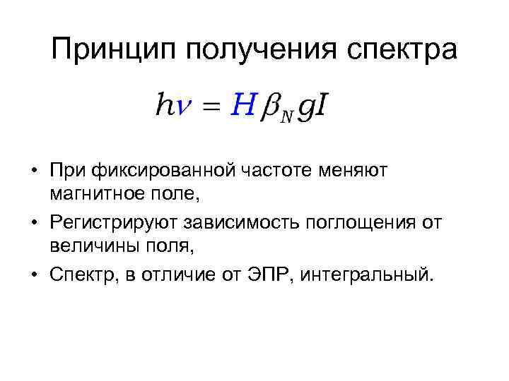Принцип получения спектра • При фиксированной частоте меняют магнитное поле, • Регистрируют зависимость поглощения