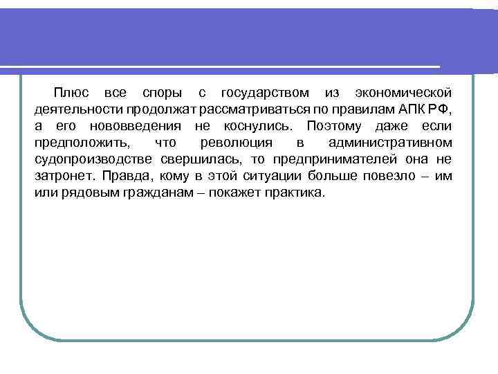 Плюс все споры с государством из экономической деятельности продолжат рассматриваться по правилам АПК РФ,
