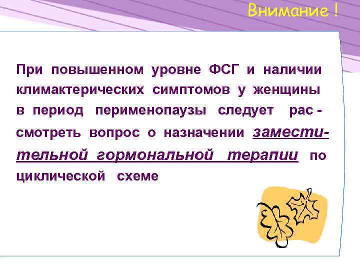 Внимание ! При повышенном уровне ФСГ и наличии климактерических симптомов у женщины в период