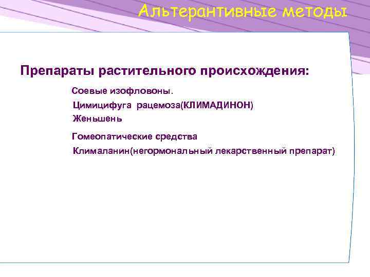 Альтерантивные методы Препараты растительного происхождения: Соевые изофловоны. Цимицифуга рацемоза(КЛИМАДИНОН) Женьшень Гомеопатические средства Клималанин(негормональный лекарственный