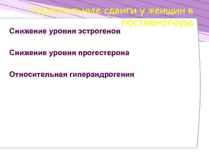 Гормональные сдвиги у женщин в постменопаузе Снижение уровня эстрогенов Снижение уровня прогестерона Относительная гиперандрогения