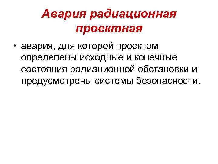 Авария радиационная проектная • авария, для которой проектом определены исходные и конечные состояния радиационной