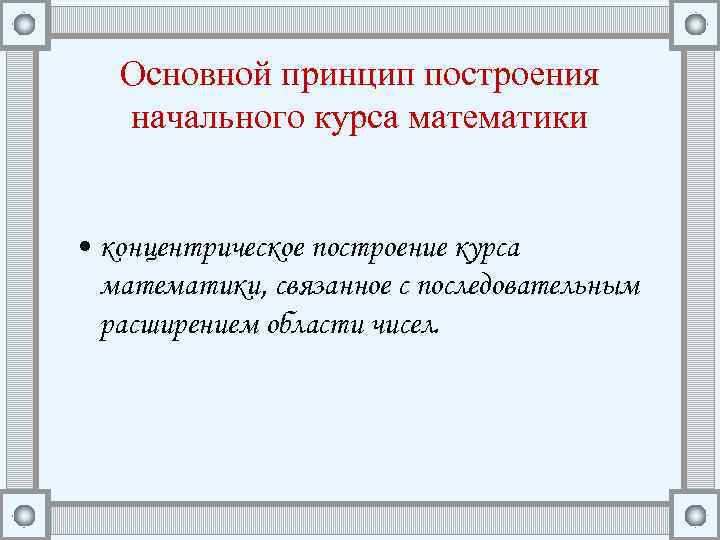 Основной принцип построения начального курса математики • концентрическое построение курса математики, связанное с последовательным