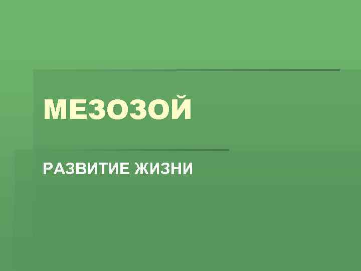 МЕЗОЗОЙ РАЗВИТИЕ ЖИЗНИ 