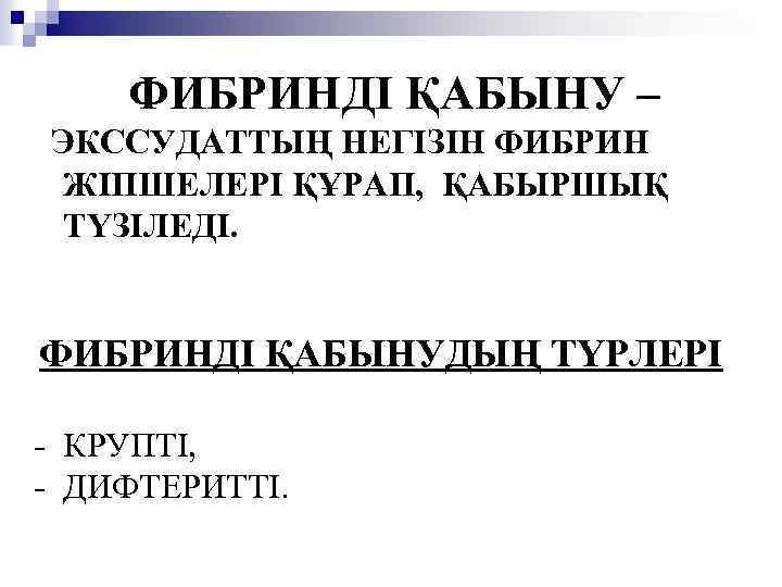 ФИБРИНДІ ҚАБЫНУ – ЭКССУДАТТЫҢ НЕГІЗІН ФИБРИН ЖІПШЕЛЕРІ ҚҰРАП, ҚАБЫРШЫҚ ТҮЗІЛЕДІ. ФИБРИНДІ ҚАБЫНУДЫҢ ТҮРЛЕРІ -