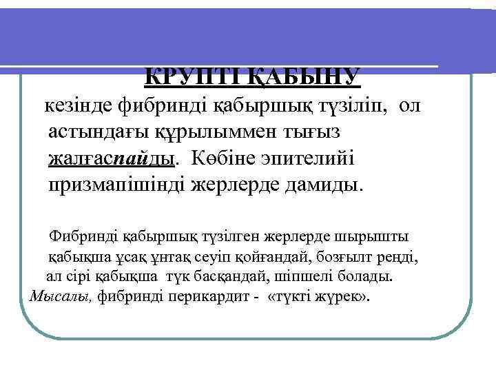 КРУПТІ ҚАБЫНУ кезінде фибринді қабыршық түзіліп, ол астындағы құрылыммен тығыз жалғаспайды. Көбіне эпителийі призмапішінді