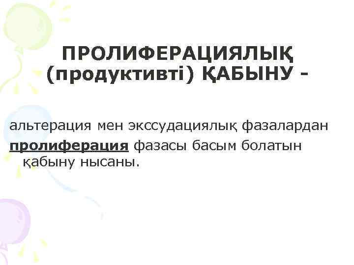ПРОЛИФЕРАЦИЯЛЫҚ (продуктивті) ҚАБЫНУ альтерация мен экссудациялық фазалардан пролиферация фазасы басым болатын қабыну нысаны. 