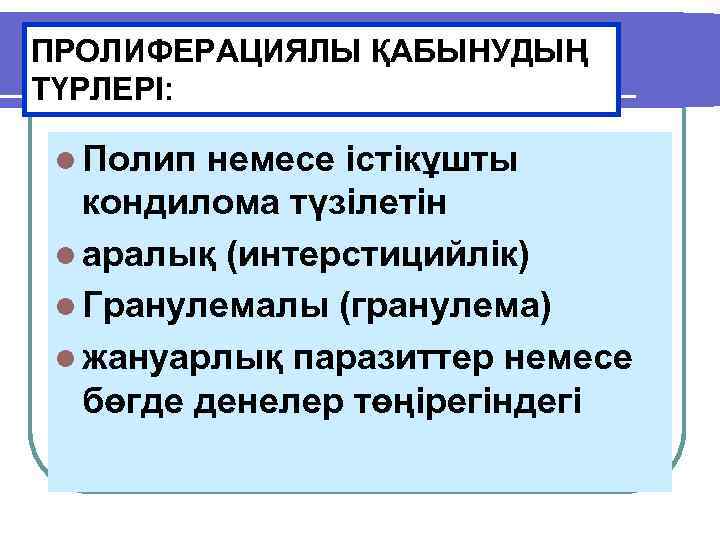 ПРОЛИФЕРАЦИЯЛЫ ҚАБЫНУДЫҢ ТҮРЛЕРІ: l Полип немесе істікұшты кондилома түзілетін l аралық (интерстицийлік) l Гранулемалы