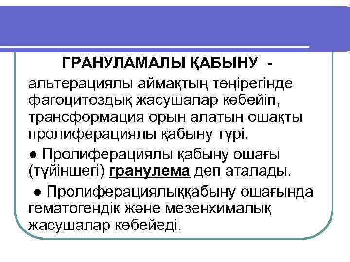 ГРАНУЛАМАЛЫ ҚАБЫНУ альтерациялы аймақтың төңірегінде фагоцитоздық жасушалар көбейіп, трансформация орын алатын ошақты пролиферациялы қабыну