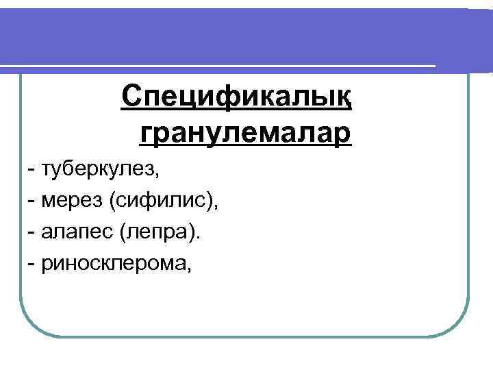 Спецификалық гранулемалар - туберкулез, - мерез (сифилис), - алапес (лепра). - риносклерома, 