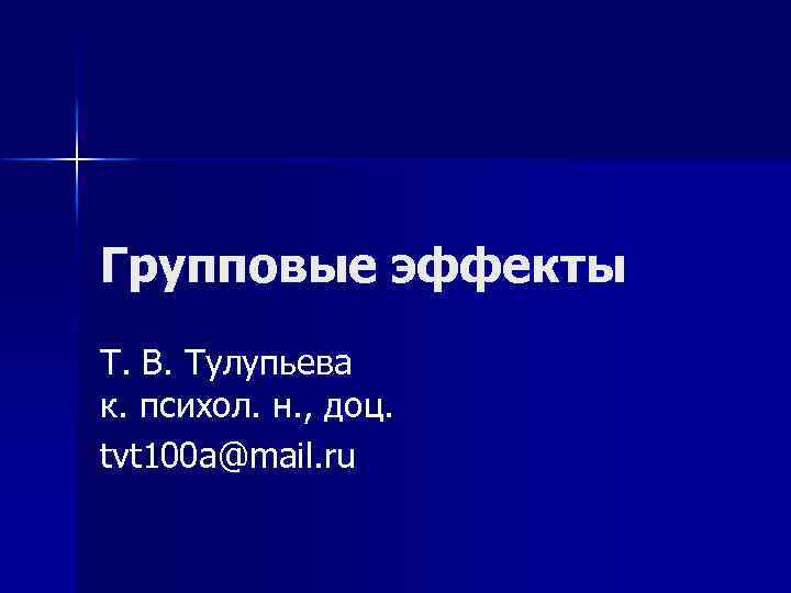 Групповые эффекты Т. В. Тулупьева к. психол. н. , доц. tvt 100 a@mail. ru