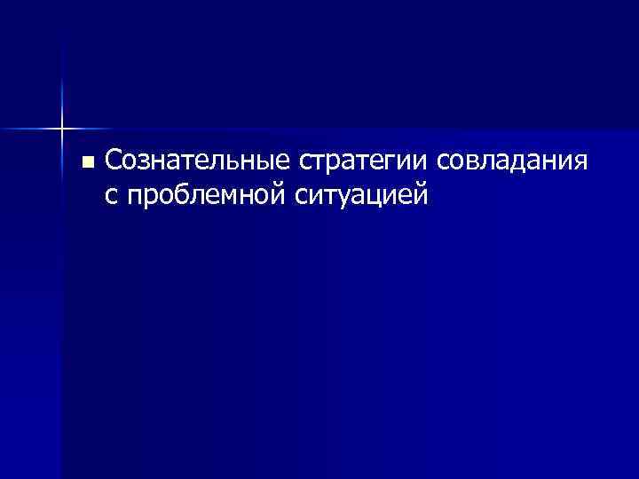n Сознательные стратегии совладания с проблемной ситуацией 