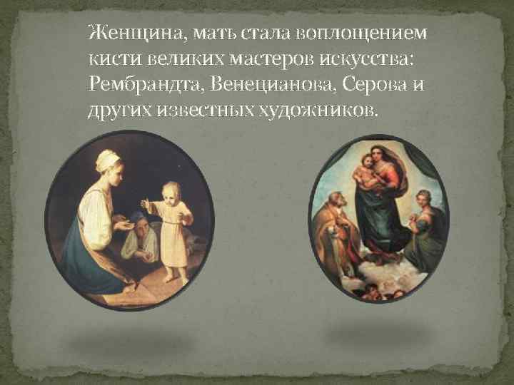 Женщина, мать стала воплощением кисти великих мастеров искусства: Рембрандта, Венецианова, Серова и других известных