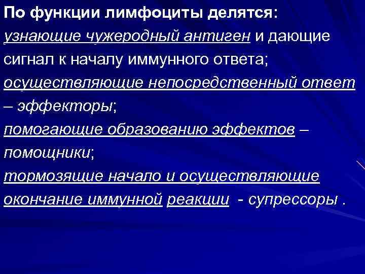 По функции лимфоциты делятся: узнающие чужеродный антиген и дающие сигнал к началу иммунного ответа;
