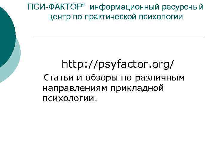 ПСИ-ФАКТОР“ информационный ресурсный центр по практической психологии http: //psyfactor. org/ Статьи и обзоры по