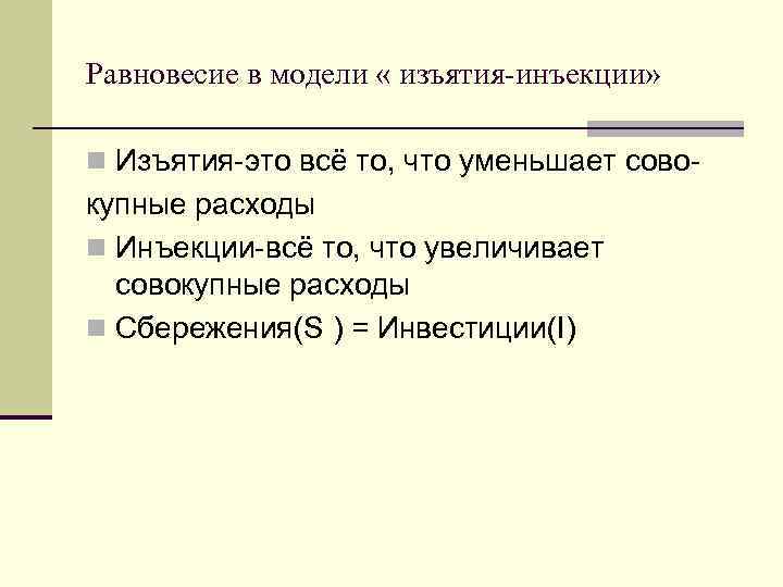 Равновесие в модели « изъятия-инъекции» n Изъятия-это всё то, что уменьшает сово- купные расходы