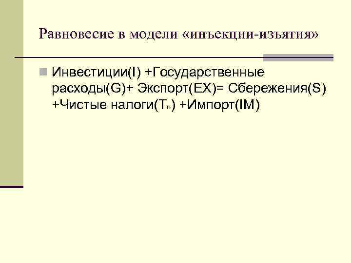 Равновесие в модели «инъекции-изъятия» n Инвестиции(I) +Государственные расходы(G)+ Экспорт(EX)= Сбережения(S) +Чистые налоги(Tn) +Импорт(IM) 