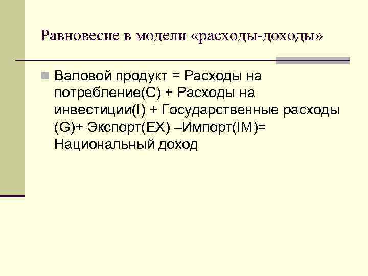 Равновесие в модели «расходы-доходы» n Валовой продукт = Расходы на потребление(C) + Расходы на