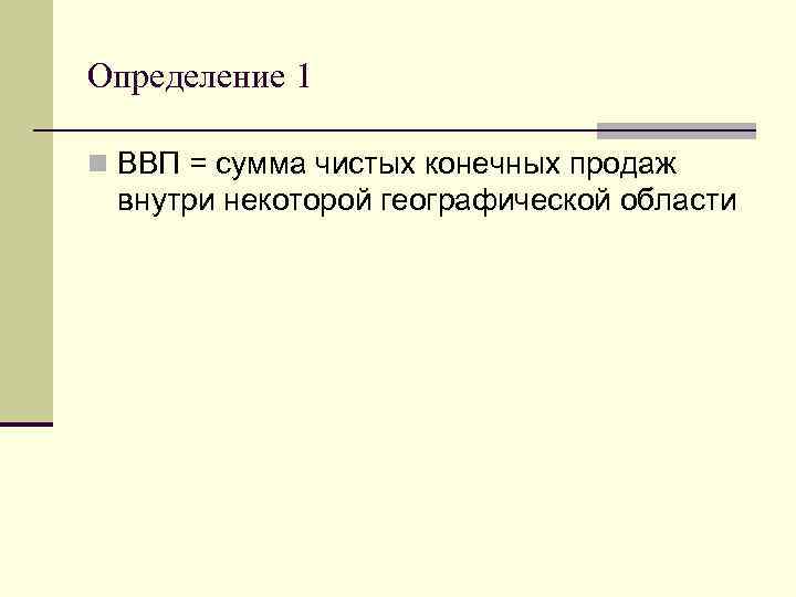 Определение 1 n ВВП = сумма чистых конечных продаж внутри некоторой географической области 