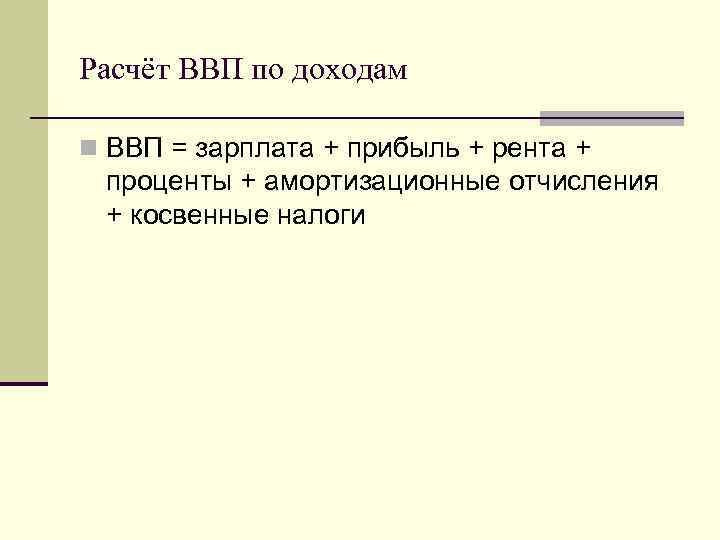 Расчёт ВВП по доходам n ВВП = зарплата + прибыль + рента + проценты