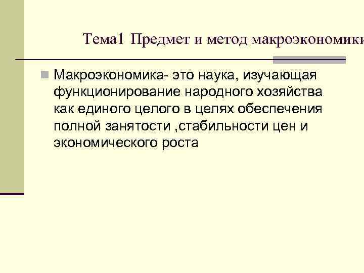 Тема 1 Предмет и метод макроэкономики n Макроэкономика- это наука, изучающая функционирование народного хозяйства