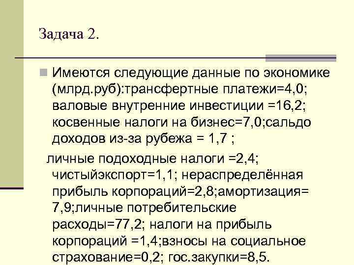 Задача 2. n Имеются следующие данные по экономике (млрд. руб): трансфертные платежи=4, 0; валовые