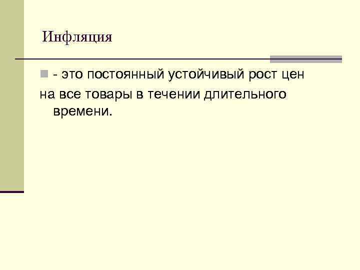 Инфляция n - это постоянный устойчивый рост цен на все товары в течении длительного