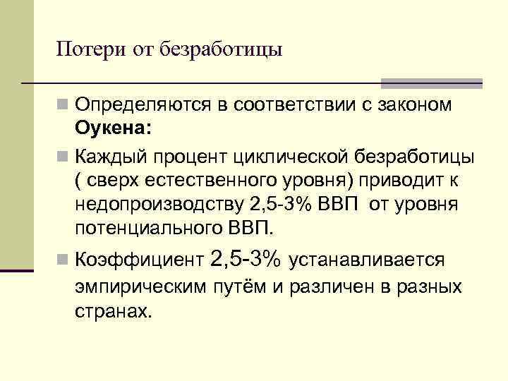 Потери от безработицы n Определяются в соответствии с законом Оукена: n Каждый процент циклической